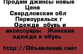 Продам джинсы новые › Цена ­ 999 - Свердловская обл., Первоуральск г. Одежда, обувь и аксессуары » Женская одежда и обувь   